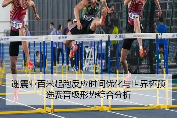 谢震业百米起跑反应时间优化与世界杯预选赛晋级形势综合分析